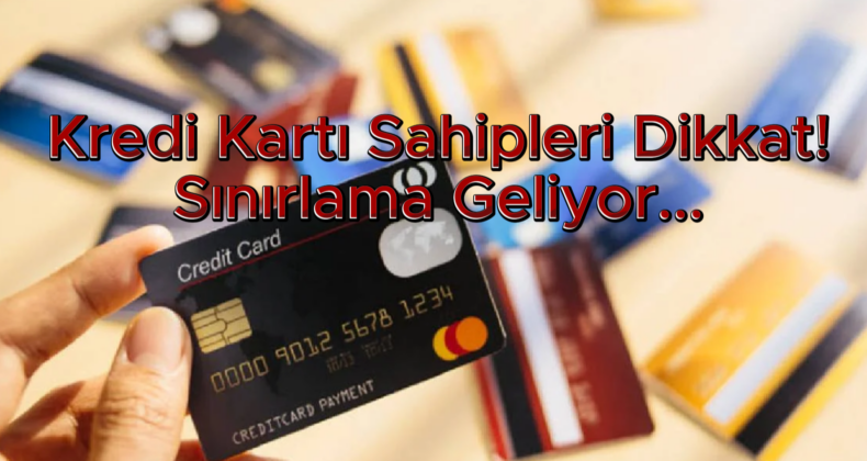Kredi Kartı Olanlar Dikkat! O Tarihte Sınırlama Geliyor!