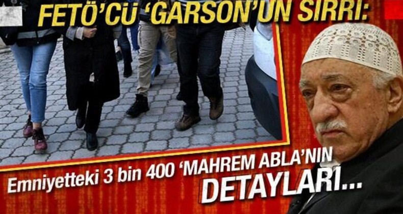 FETÖ’cü Garson’un Sırrı: ‘Mahrem Abla”nın Detayları…