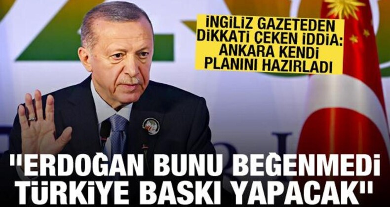 Financial Times: Erdoğan Yeni Planı Beğenmedi, Türkiye Kendi Planıyla Baskı Yapacak