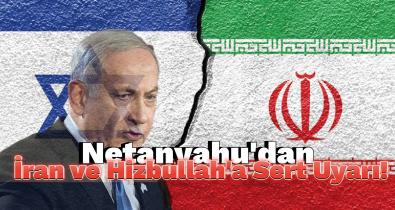 Netanyahu İran ve Hizbullah’a Uyarı: “İrademizi Sınamayın”