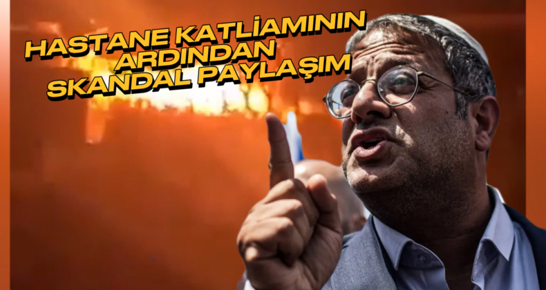 İsrail’in Ulusal Güvenlik Bakanı’nın Skandal Hastane Saldırısı Paylaşımı!