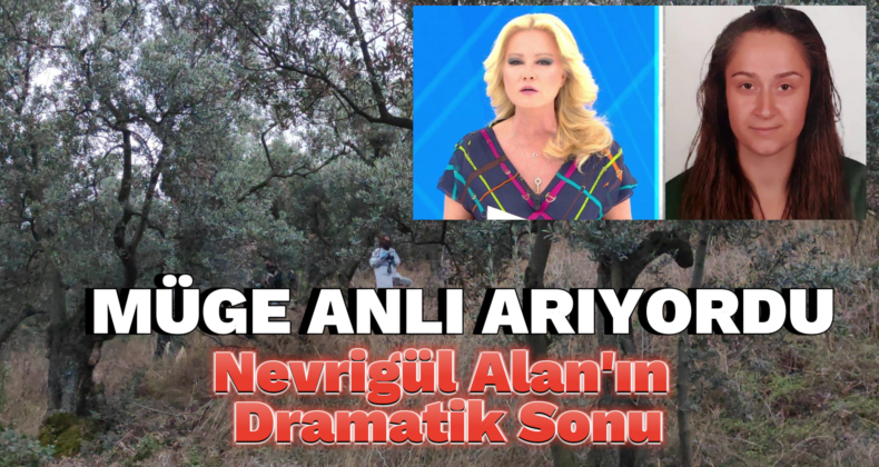 Bursa’da Müge Anlı’nın Aradığı Nevrigül Alan’ın Acı Sonu!