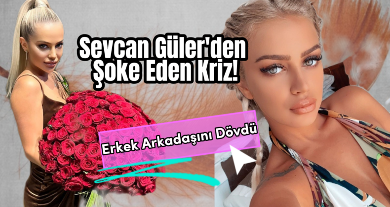 Sevcan Güler’den Kıskançlık Krizi! Yatakta Ne Buldu, Neden Dövdü?