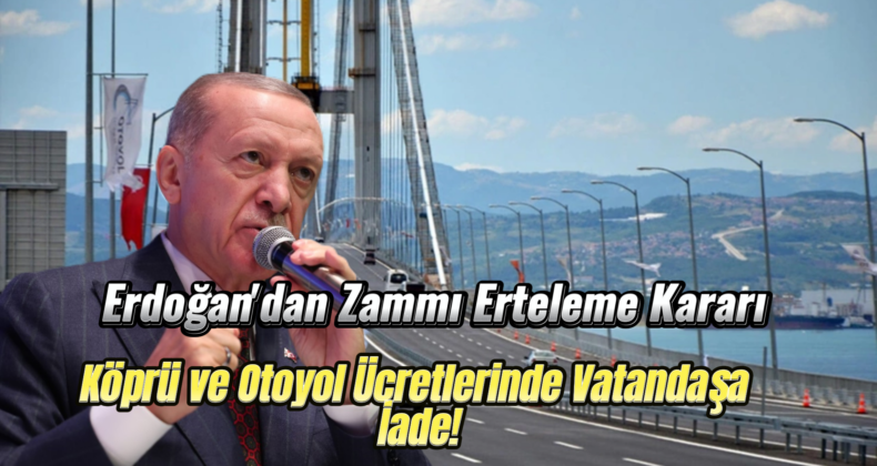 Erdoğan’dan Vatandaşa Müjde: Köprü ve Otoyol Zammı Erteleme Kararı!