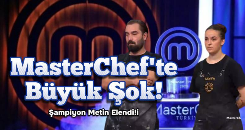 MasterChef’te 100. Yıl Şok’u! Şampiyon Metin Elendi!