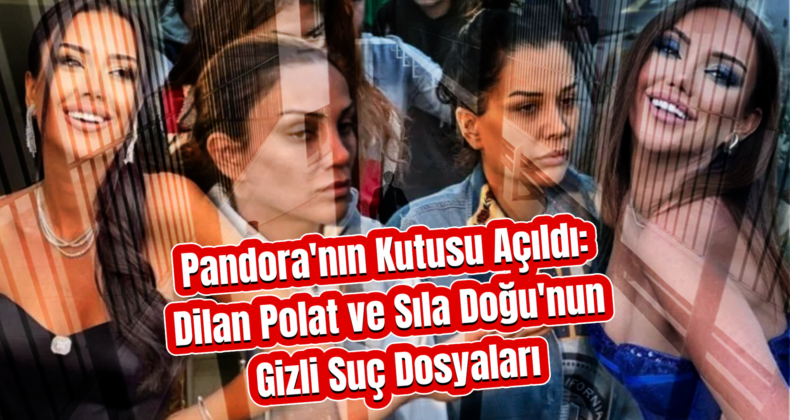 Dilan Polat ve Sıla Doğu’nun Sabıka Kayıtları Ortaya Çıktı!