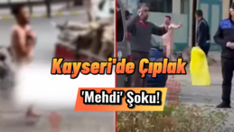 Kayseri’de Şaşırtan Olay: Çıplak ‘Mehdi’ İddiası!