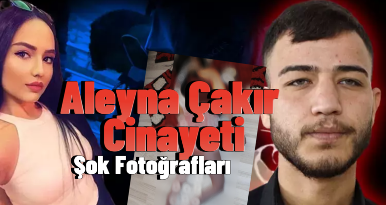Aleyna Çakır Cinayeti: İlk Kez Yayınlanan Fotoğrafları!
