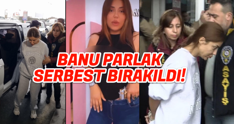 Sosyal Medya Fenomeni Banu Parlak Serbest Bırakıldı!
