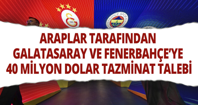 Büyük Kriz: Galatasaray ve Fenerbahçe’ye Araplardan Şok Tazminat Talebi!