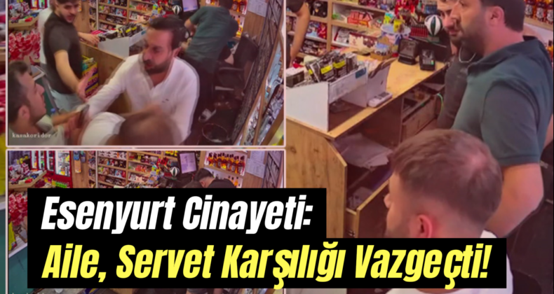 Esenyurt Cinayeti: Aile, Milyonlar ve Mal Karşılığında Davadan Vazgeçti