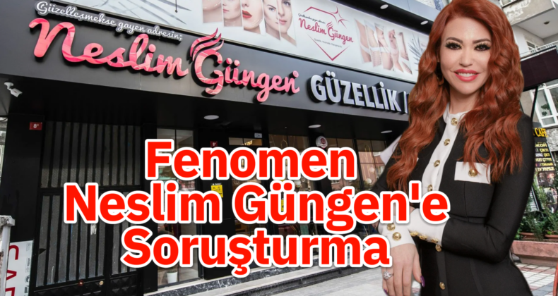 Fenomen Neslim Güngen’e Kara Para Aklama Soruşturması!