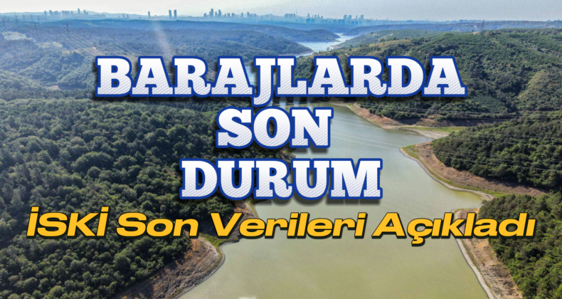 İstanbul’daki Barajlarda Doluluk Oranı Artışı: İSKİ Son Verileri Açıkladı