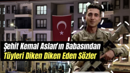 Şehit Kemal Aslan’ın Babası Mehmet Aslan’ın Yürek Burkan Sözleri!