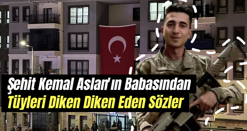 Şehit Kemal Aslan’ın Babası Mehmet Aslan’ın Yürek Burkan Sözleri!