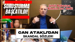 Can Ataklı’nın Şehit Babasına Ağır Sözler: ‘Kimsin Lan Sen’