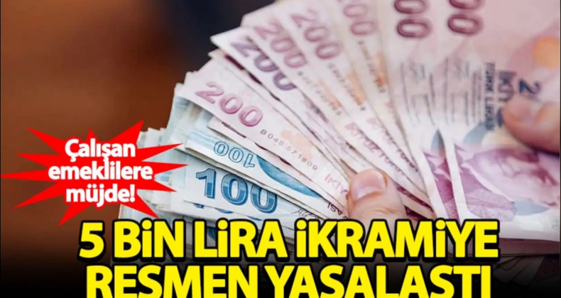 Çalışan Emeklilere 5 Bin TL İkramiye Yasalaştı