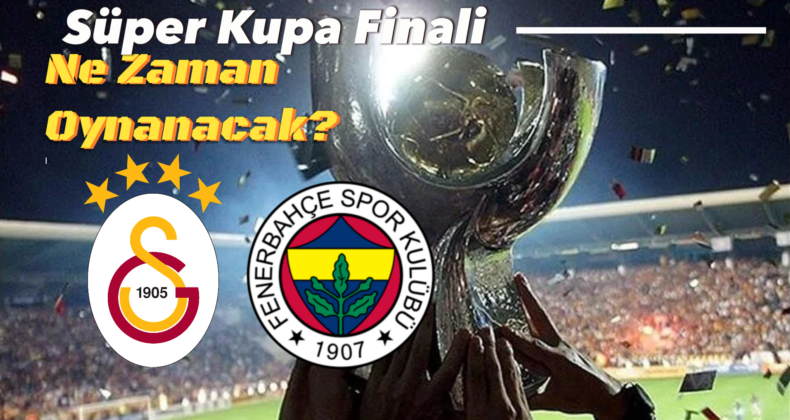 Süper Kupa Finali Ne Zaman Oynanacak? Belli Oldu Mu?