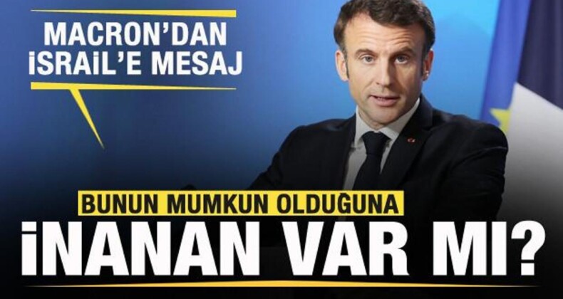 Macron’dan İsrail’e Mesaj: Bunun Mümkün Olduğuna İnanan Var Mı?