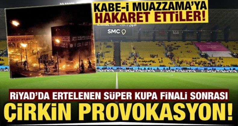 Ertelenen Süper Kupa Finali Sonrası Çirkin Provokasyon! Kabe’ye Dil Uzattılar