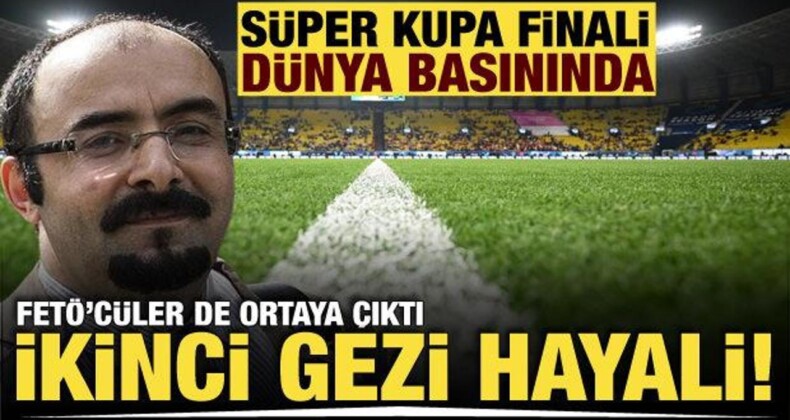 Süper Kupa Finali Dünya Basınında Yankılandı! FETÖ’cüler de Ortaya Çıktı