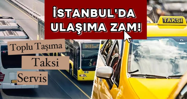 İstanbul’da Toplu Taşıma ve Taksi Ücretlerine Zam: Yeni Tarifeler