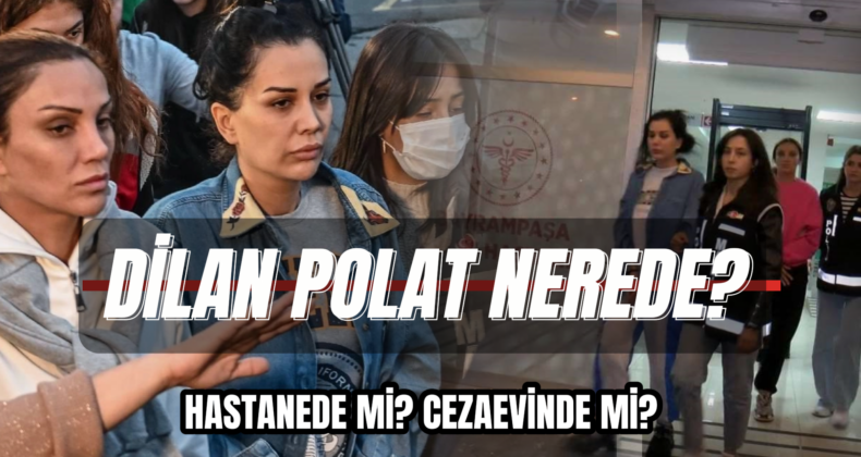 Kara Para Aklama İddiasıyla Tutuklanan Dilan Polat Nerede?