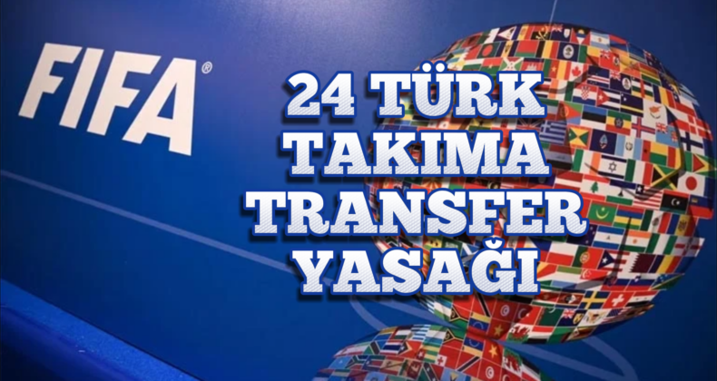 FIFA’dan Türk Kulüplerine Şok: 24 Kulübe Transfer Yasağı!