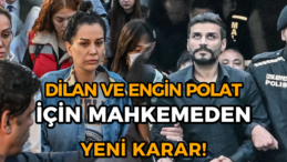 Dilan Polat ve Engin Polat İçin Mahkemeden Yeni Karar!