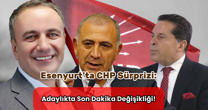 CHP’nin Esenyurt’taki Adayı Değişiyor mu? İşte Son Kulis Bilgileri