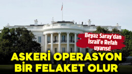 Beyaz Saray’dan İsrail Açıklaması! ‘Askeri Operasyon Felaket Olur’