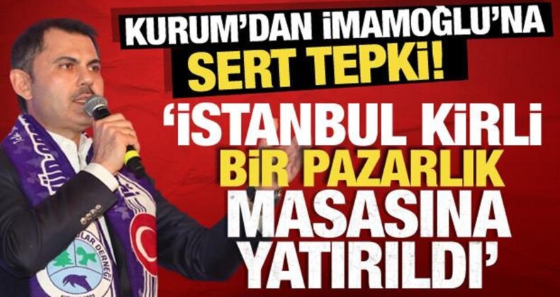 Kurum’dan, İmamoğlu’na Sert Tepki! ‘İstanbul Kirli Bir Pazarlık Masasına Yatırıldı’