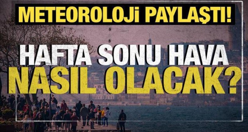 Meteoroloji Paylaştı: Hafta Sonu Hava Nasıl Olacak?