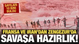 Fransa ve İran’dan Zengezur’da Savaş Hazırlık! Sayıları 10 Bini Buldu