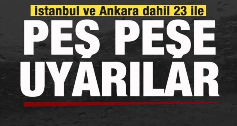 İstanbul, Ankara ve 23 İl İçin Peş Peşe Uyarılar! Son Dakika Hava Durumu