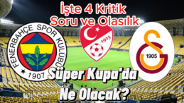 Süper Kupa’da Ne Olacak? İşte 4 Kritik Soru ve Olasılık
