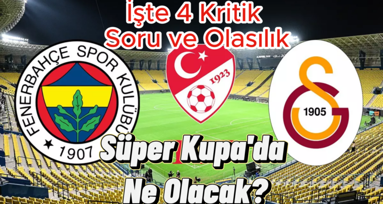 Süper Kupa’da Ne Olacak? İşte 4 Kritik Soru ve Olasılık