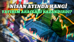 Nisan Ayında Yatırım Araçlarından Hangileri Kazandırdı, Hangileri Kaybettirdi?