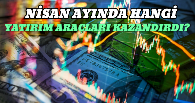 Nisan Ayında Yatırım Araçlarından Hangileri Kazandırdı, Hangileri Kaybettirdi?