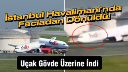 İstanbul Havalimanı’nda Korku Dolu Anlar: Kargo Uçağı Gövdesiyle İndi!