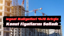 İnşaat Maliyetleri Konut Fiyatlarını Solladı: Yüzde 70’lik Rekor Artış