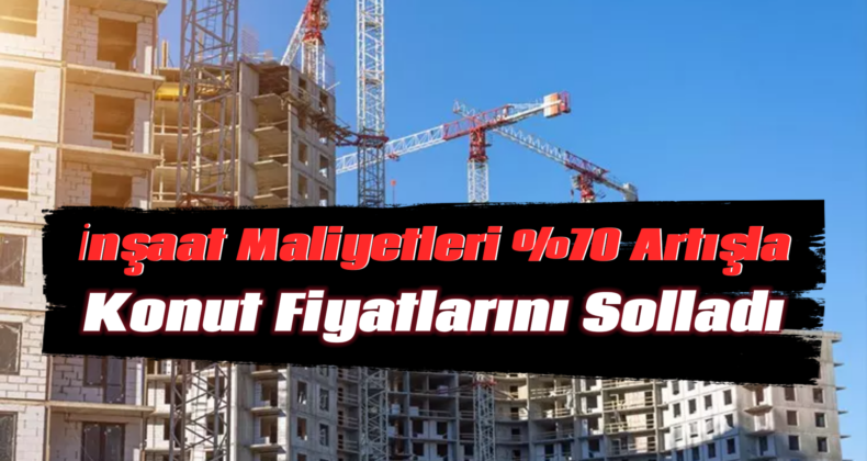 İnşaat Maliyetleri Konut Fiyatlarını Solladı: Yüzde 70’lik Rekor Artış