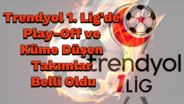 Trendyol 1. Lig’de Play-Off ve Küme Düşme Heyecanı Sona Erdi: İşte Son Durum