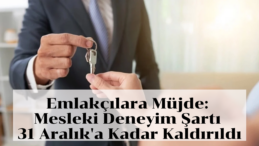 Emlakçılara Kolaylık: Mesleki Deneyim Şartı Yıl Sonuna Kadar Kaldırıldı