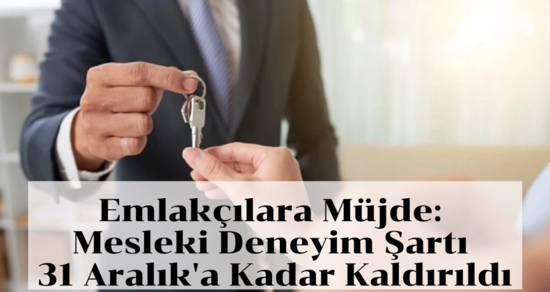 Emlakçılara Kolaylık: Mesleki Deneyim Şartı Yıl Sonuna Kadar Kaldırıldı