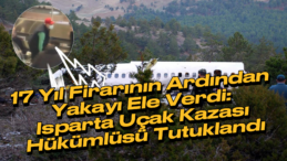 2007 Isparta Uçak Kazası Firarisi 17 Yıl Sonra Yakalandı!