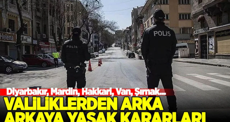 Valiliklerden Peş Peşe Yasak Kararları: Diyarbakır, Mardin, Bitlis, Ağrı, Hakkari…
