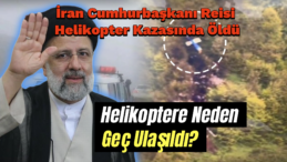 İran Cumhurbaşkanı Reisi’nin Hayatını Kaybettiği Helikoptere Neden Geç Ulaşıldı?