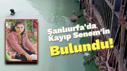 Şanlıurfa’da Bir Haftadır Kayıp Olan Senem’in Cesedi Bulundu