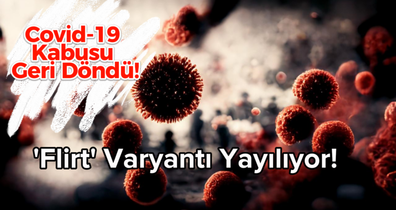 Covid-19 Kabusu Geri Döndü! Bu Yaz Flirt Varyantı Damga Vurabilir